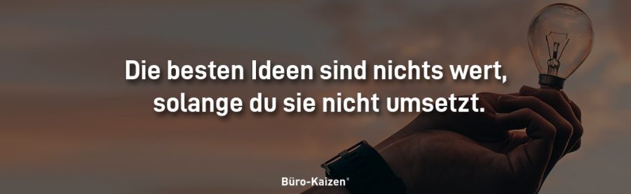 Setzen Sie die Verbesserungsvorschläge Ihrer Mitarbeiter um, denn: "Die besten Ideen sind nichts wert, solange du sie nicht umsetzt."